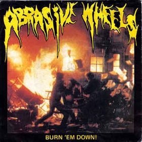ABRASIVE WHEELS - Burn 'Em Down!
