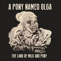 A PONY NAMED OLGA - The Land Of Milk And Pony