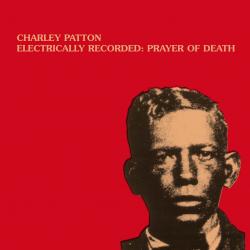CHARLEY PATTON - Electrically Recorded: Prayer Of Death