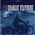 1 x CHARLIE FEATHERS - WE'RE GETTING CLOSER TO BEING APART